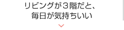 リビングが３階だと、毎⽇が気持ちいい