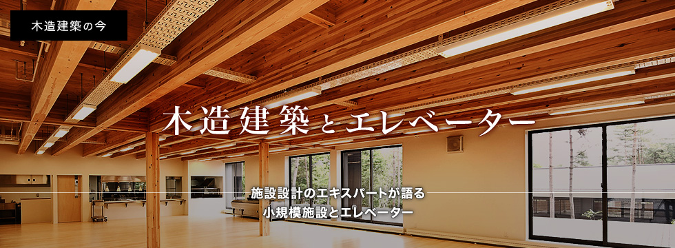 木造建築の今「木造建築とエレベーター」施設設計のエキスパートが語る?規模施設とエレベーター